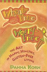 Wheat-Free, Worry-Free: The Art of Happy, Healthy Gluten-Free Living