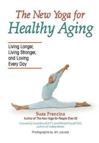 The New Yoga for Healthy Aging: Living Longer, Living Stronger and Loving Every Day