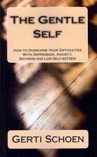 The Gentle Self: How to Overcome Your Difficulties with Depression, Anxiety, Shyness and Low Self-Esteem