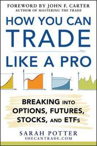 How You Can Trade Like a Pro: Breaking into Options, Futures, Stocks, and Etfs