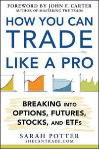 How You Can Trade Like a Pro: Breaking into Options, Futures, Stocks, and Etfs