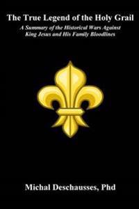 The True Legend of the Holy Grail - A Summary of the Historical Wars Against King Jesus and His Family Bloodlines