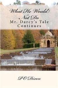 What He Would Not Do: Mr. Darcy's Tale Continues