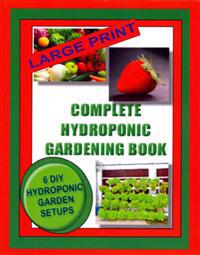 Complete Hydroponic Gardening Book: 6 DIY Garden Set Ups for Growing Vegetables, Strawberries, Lettuce, Herbs and More