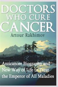 Doctors Who Cure Cancer: Anticancer Biography and New Way of Life to Treat the Emperor of All Maladies