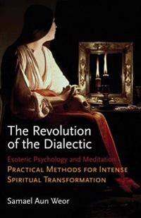 The Revolution of the Dialectic: Esoteric Psychology and Meditation: Practical Methods for Intense Spiritual Transformation