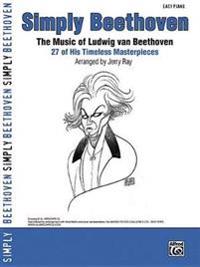 Simply Beethoven: The Music of Ludwig Van Beethoven -- 27 of His Timeless Masterpieces (Easy Piano)
