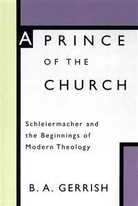 Prince of the Church: Schleiermacher and the Beginnings of Modern Theology