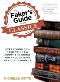 The Faker's Guide to the Classics: Everything You Need to Know about the Books You Should Have Read (But Didn't)