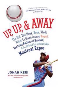 Up, Up, & Away: The Kid, the Hawk, Rock, Vladi, Pedro, Le Grand Orange, Youppi!, the Crazy Business of Baseball, & the Ill-Fated But U