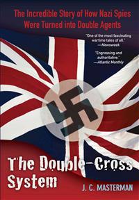 The Double-Cross System: The Incredible Story of How Nazi Spies Were Turned Into Double Agents
