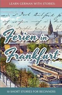 Learn German with Stories: Ferien in Frankfurt - 10 Short Stories for Beginners