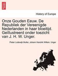 Onze Gouden Eeuw. de Republiek Der Vereenigde Nederlanden in Haar Bloeitijd. GE Llustreerd Onder Toezicht Van J. H. W. Unger.