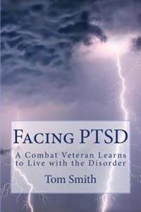 Facing Ptsd: A Combat Veteran Learns to Live with the Disorder