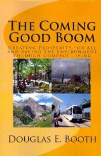 The Coming Good Boom: Creating Prosperity for All and Saving the Environment Through Compact Living