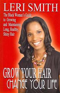 Grow Your Hair, Change Your Life: The Black Woman's Guide to Growing and Maintaining Long, Healthy, Shiny Hair
