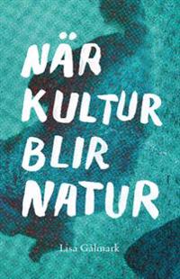 När kultur blir natur : texter i urval 1989 - 2013