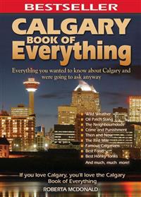 Calgary Book of Everything: Everything You Wanted to Know about Calgary and Were Going to Ask Anyway