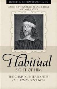A Habitual Sight of Him: The Christ-Centered Piety of Thomas Goodwin