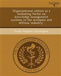 Organizational culture as a mediating factor on knowledge management systems in the aerospace and defense industry.