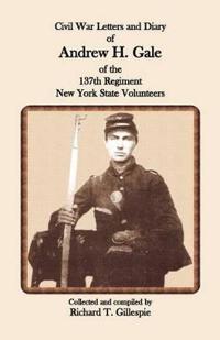Civil War Letters and Diary of Andrew H. Gale of the 137th Regiment, N.y.s.v.