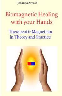 Biomagnetic Healing with Your Hands: Therapeutic Magnetism in Theory and Practice