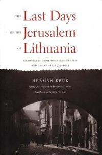 The Last Days of the Jerusalem of Lithuania: Chronicles from the Vilna Ghetto and the Camps, 1939-1944