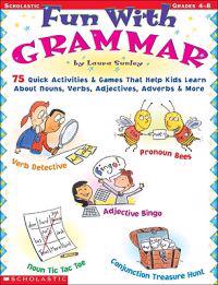 Fun with Grammar: 75 Quick Activities & Games That Help Kids Learn about Nouns, Verbs, Adjectives, Adverbs & More