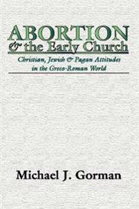 Abortion and the Early Church: Christian, Jewish and Pagan Attitudes in the Greco-Roman World