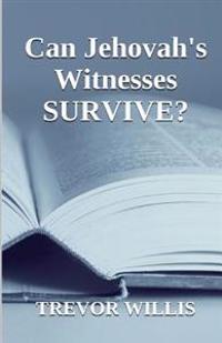 Can Jehovah's Witnesses Survive?: This Book Is Dedicated to Seekers of Truth. Truth Is Not Negotiable. Although It Can Be Ignored, It Exists in Every