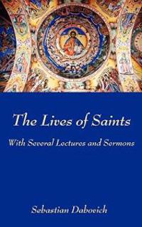The Lives of Saints: With Several Lectures and Sermons