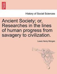 Ancient Society; Or, Researches in the Lines of Human Progress from Savagery to Civilization.