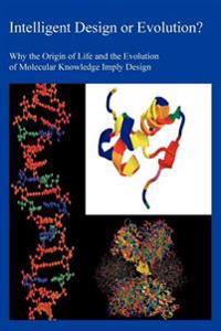 Intelligent Design or Evolution? Why the Origin of Life and the Evolution of Molecular Knowledge Imply Design