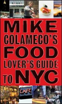 Mike Colameco's Food Lover's Guide to NYC: An Insider's Guide to New York City's Gastronomic Delights