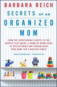 Secrets of an Organized Mom: From the Overflowing Closets to the Chaotic Play Areas: A Room-By-Room Guide to Decluttering and Streamlining Your Hom