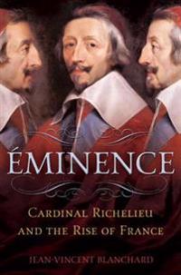 Eminence: Cardinal Richelieu and the Rise of France