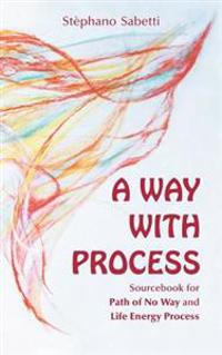 A Way with Process: Sourcebook for Path of No Way and Life Energy Process