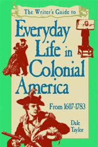 The Writer's Guide to Everyday Life in Colonial America, 1607-1783
