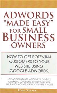 Adwords Made Easy for Small Business Owners: What Google Adwords Are & How to Use Them to Make More Profit in Your Business.