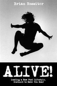 Alive!: Leading a Raw Food Lifestyle, Destined to Make You Soar