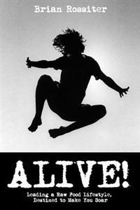 Alive!: Leading a Raw Food Lifestyle, Destined to Make You Soar