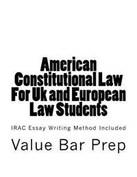 American Constitutional Law for UK and European Law Students: Irac Essay Writing Method Included
