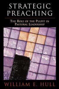 Strategic Preaching: The Role of the Pulpit in Pastoral Leadership