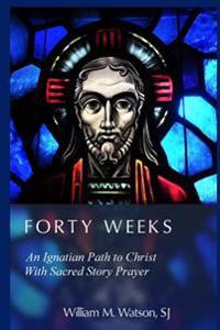 Forty Weeks: An Ignatian Path to Christ with Sacred Story Prayer