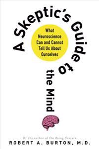 A Skeptic's Guide to the Mind: What Neuroscience Can and Cannot Tell Us about Ourselves