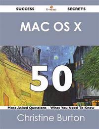 Mac OS X 50 Success Secrets - 50 Most Asked Questions on Mac OS X - What You Need to Know