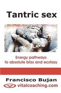 Tantric Sex: Energy Pathways to Absolute Bliss and Ecstasy