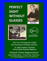Perfect Sight Without Glasses - The Cure of Imperfect Sight by Treatment Without Glasses - Dr. Bates Original, First Book: Smaller Print, Black & Whit