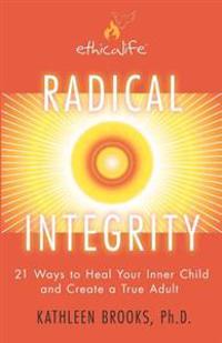 Radical Integrity: 21 Ways to Heal Your Inner Child and Create a True Adult