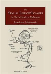 The Sexual Life of Savages In North-Western Melanesia; An Ethnographic Account of Courtship, Marriage and Family Life Among the Natives of the Trobriand Islands, British New Guinea